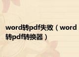 word轉(zhuǎn)pdf失敗（word轉(zhuǎn)pdf轉(zhuǎn)換器）