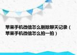 蘋果手機(jī)微信怎么刪除聊天記錄（蘋果手機(jī)微信怎么拍一拍）