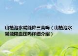 山楂泡水喝能降三高嗎（山楂泡水喝能降血壓嗎詳細介紹）