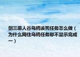 劍三惡人谷烏鴉該死任務怎么做（為什么網(wǎng)住烏鴉任務卻不顯示完成一）
