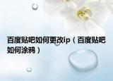 百度貼吧如何更改ip（百度貼吧如何涂鴉）