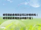 裙帶菜的食用禁忌可以炒著吃嗎（裙帶菜的食用禁忌詳細(xì)介紹）