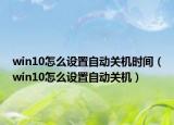 win10怎么設(shè)置自動關(guān)機(jī)時間（win10怎么設(shè)置自動關(guān)機(jī)）