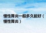 慢性胃炎一般多久能好（慢性胃炎）