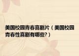 美國校園青春喜劇片（美國校園青春性喜劇有哪些?）