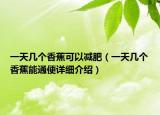 一天幾個(gè)香蕉可以減肥（一天幾個(gè)香蕉能通便詳細(xì)介紹）