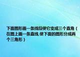 下面圖形畫(huà)一條線段使它變成三個(gè)直角（在圖上畫(huà)一條直線,使下面的圖形分成兩個(gè)三角形）