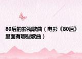 80后的影視歌曲（電影《80后》里面有哪些歌曲）