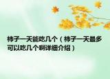 柿子一天能吃幾個(gè)（柿子一天最多可以吃幾個(gè)啊詳細(xì)介紹）