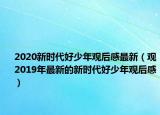 2020新時(shí)代好少年觀后感最新（觀2019年最新的新時(shí)代好少年觀后感）