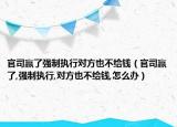 官司贏了強(qiáng)制執(zhí)行對方也不給錢（官司贏了,強(qiáng)制執(zhí)行,對方也不給錢,怎么辦）