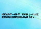 新冠疫苗第一針和第二針相同（一針新冠疫苗和兩針疫苗的相同點(diǎn)詳細(xì)介紹）