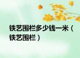 鐵藝圍欄多少錢一米（鐵藝圍欄）