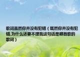 歌詞雖然你并沒有犯錯（既然你并沒有犯錯,為什么還要不理我這句話是哪首歌的歌詞）