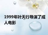 1999年葉天行導(dǎo)演了成人電影