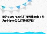 華為p50pro怎么打開無線充電（華為p50pro怎么打開懸浮球）