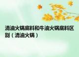 清油火鍋底料和牛油火鍋底料區(qū)別（清油火鍋）