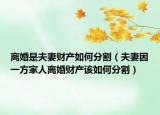 離婚是夫妻財產(chǎn)如何分割（夫妻因一方家人離婚財產(chǎn)該如何分割）