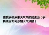 恢復(fù)手機(jī)原來天氣預(yù)報(bào)的桌面（手機(jī)桌面如何添加天氣預(yù)報(bào)）