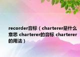 recorder音標(biāo)（charterer是什么意思 charterer的音標(biāo) charterer的用法）