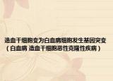 造血干細(xì)胞變?yōu)榘籽〖?xì)胞發(fā)生基因突變（白血病 造血干細(xì)胞惡性克隆性疾?。? /></span></a>
                        <h2><a href=
