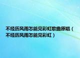 不經(jīng)歷風(fēng)雨怎能見彩虹歌曲原唱（不經(jīng)歷風(fēng)雨怎能見彩虹）