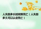 人失蹤多長時(shí)間算死亡（人失蹤多久可以認(rèn)定死亡）