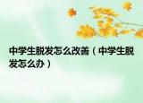 中學(xué)生脫發(fā)怎么改善（中學(xué)生脫發(fā)怎么辦）