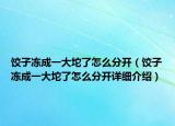 餃子凍成一大坨了怎么分開（餃子凍成一大坨了怎么分開詳細介紹）
