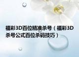福彩3D百位精準殺號（福彩3D殺號公式百位殺碼技巧）