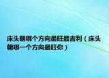 床頭朝哪個(gè)方向最旺最吉利（床頭朝哪一個(gè)方向最旺你）