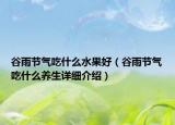 谷雨節(jié)氣吃什么水果好（谷雨節(jié)氣吃什么養(yǎng)生詳細介紹）