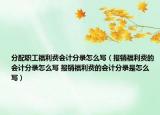 分配職工福利費會計分錄怎么寫（報銷福利費的會計分錄怎么寫 報銷福利費的會計分錄是怎么寫）