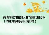 高清闖紅燈用別人的駕照代扣行不（闖紅燈家屬可以代扣嗎）
