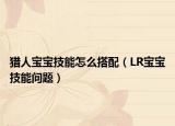 獵人寶寶技能怎么搭配（LR寶寶技能問題）