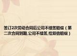 簽訂2次勞動合同后公司不續(xù)簽賠償（第二次合同到期,公司不續(xù)簽,給雙倍賠償）