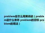 problem是怎么用英語讀（problem是什么意思 problem的音標(biāo) problem的用法）