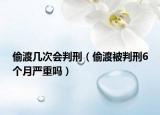 偷渡幾次會判刑（偷渡被判刑6個月嚴(yán)重嗎）