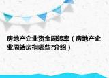 房地產(chǎn)企業(yè)資金周轉(zhuǎn)率（房地產(chǎn)企業(yè)周轉(zhuǎn)房指哪些?介紹）