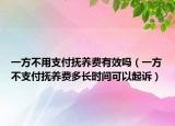 一方不用支付撫養(yǎng)費有效嗎（一方不支付撫養(yǎng)費多長時間可以起訴）