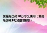 交強險傷殘18萬怎么使用（交強險傷殘18萬如何使用）