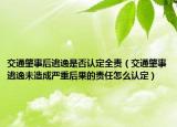 交通肇事后逃逸是否認定全責（交通肇事逃逸未造成嚴重后果的責任怎么認定）
