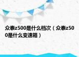 眾泰z500是什么檔次（眾泰z500是什么變速箱）