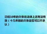 已經(jīng)10年的欠條在法律上還有沒有效（十幾年前的欠條是否可以不承認(rèn)）