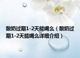 酸奶過(guò)期1-2天能喝么（酸奶過(guò)期1-2天能喝么詳細(xì)介紹）