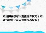 不給探視權(quán)可以變更撫養(yǎng)權(quán)嗎（不讓探視孩子可以變更撫養(yǎng)權(quán)嗎）