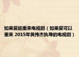 如果愛(ài)能重來(lái)電視劇（如果愛(ài)可以重來(lái) 2015年黃偉杰執(zhí)導(dǎo)的電視?。? /></span></a>
                        <h2><a href=