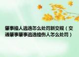肇事撞人逃逸怎么處罰新交規(guī)（交通肇事肇事逃逸撞傷人怎么處罰）
