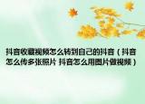抖音收藏視頻怎么轉(zhuǎn)到自己的抖音（抖音怎么傳多張照片 抖音怎么用圖片做視頻）