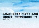 長風破浪會有時下面一句是什么（長風破浪會有時下一句 長風破浪會有時下一句是什么）